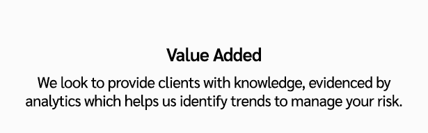 Value Added We look to provide clients with knowledge, evidenced by analytics which helps us identify trends to manag...