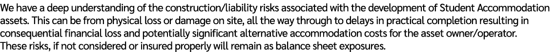 We have a deep understanding of the construction/liability risks associated with the development of Student Accommoda...