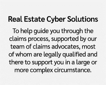 Real Estate Cyber Solutions To help guide you through the claims process, supported by our team of claims advocates, ...